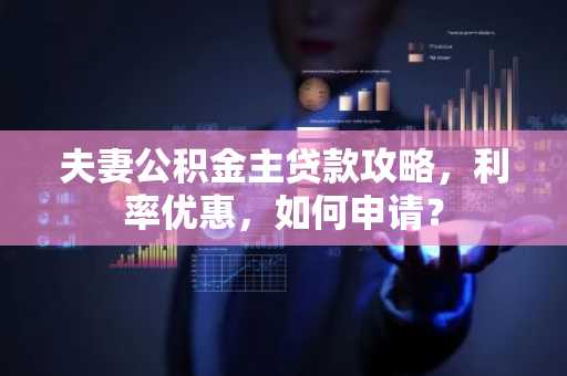 夫妻公积金主贷款攻略，利率优惠，如何申请？