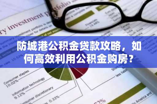 防城港公积金贷款攻略，如何高效利用公积金购房？