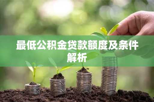 最低公积金贷款额度及条件解析