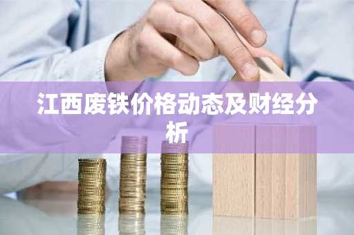 江西废铁价格动态及财经分析