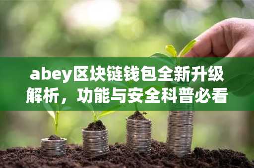 abey区块链钱包全新升级解析，功能与安全科普必看