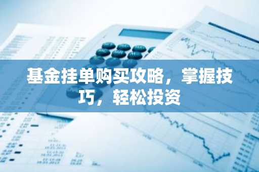 基金挂单购买攻略，掌握技巧，轻松投资