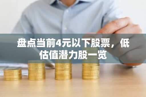 盘点当前4元以下股票，低估值潜力股一览