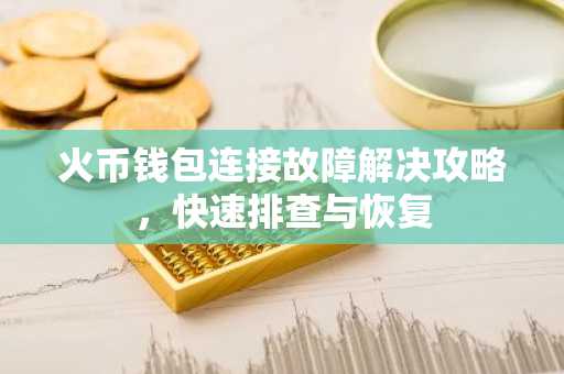 火币钱包连接故障解决攻略，快速排查与恢复