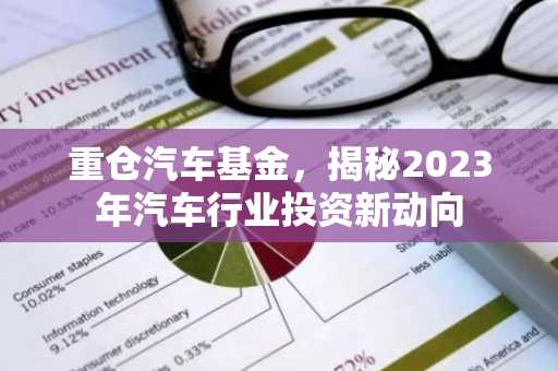 重仓汽车基金，揭秘2023年汽车行业投资新动向
