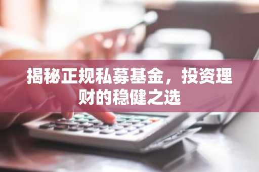 揭秘正规私募基金，投资理财的稳健之选