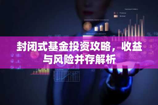 封闭式基金投资攻略，收益与风险并存解析