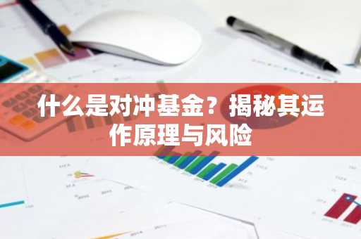 什么是对冲基金？揭秘其运作原理与风险