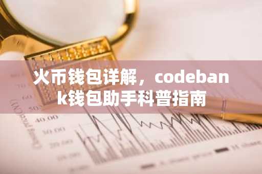 火<font color='red'>币</font>钱包详解，codebank钱包助手科普指南