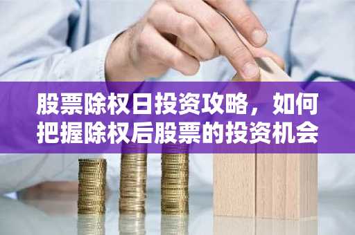 股票除权日投资攻略，如何把握除权后股票的投资机会？