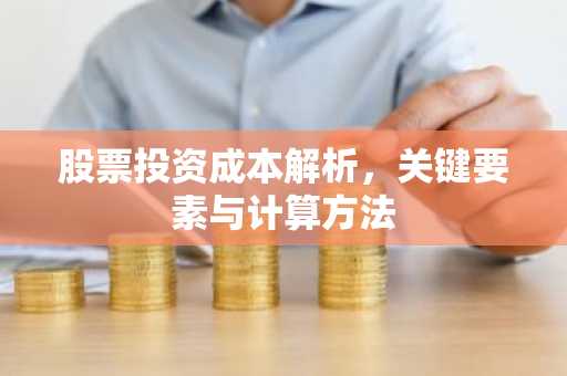 股票投资成本解析，关键要素与计算方法