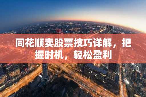 同花顺卖股票技巧详解，把握时机，轻松盈利
