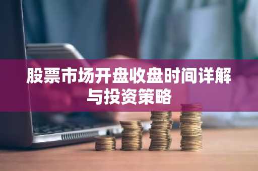 股票市场开盘收盘时间详解与投资策略