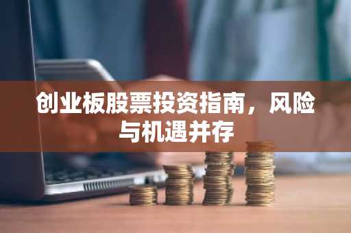 创业板股票投资指南，风险与机遇并存
