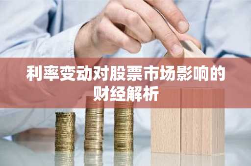 利率变动对股票市场影响的财经解析