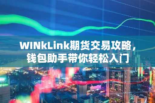 WINkLink期货交易攻略，钱包助手带你轻松入门