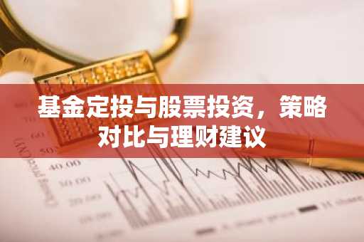 基金定投与股票投资，策略对比与理财建议