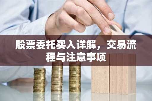 股票委托买入详解，交易流程与注意事项