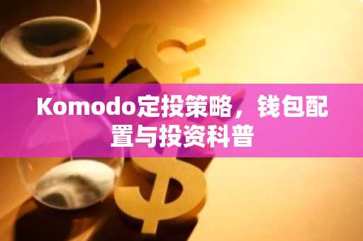 Komodo定投策略，钱包配置与投资科普
