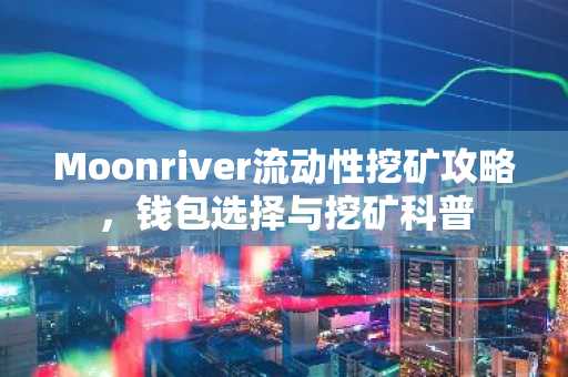 Moonriver流动性挖矿攻略，钱包选择与挖矿科普