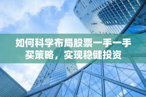 如何科学布局股票一手一手买策略，实现稳健投资