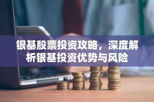 银基股票投资攻略，深度解析银基投资优势与风险