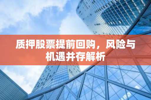 质押股票提前回购，风险与机遇并存解析