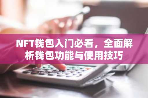 NFT钱包入门必看，全面解析钱包功能与使用技巧