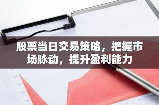 股票当日交易策略，把握市场脉动，提升盈利能力