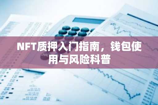 NFT质押入门指南，钱包使用与风险科普