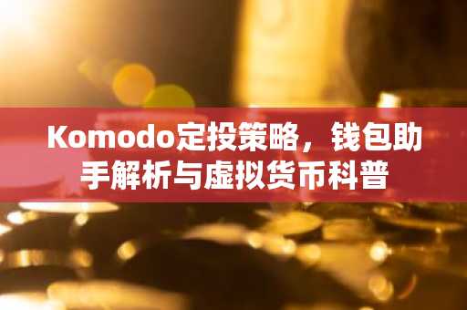 Komodo定投策略，钱包助手解析与虚拟货币科普