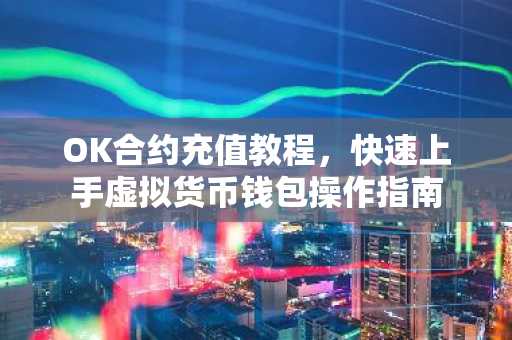 OK合约充值教程，快速上手虚拟货币钱包操作指南