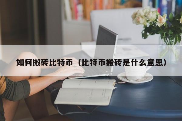 如何搬砖比特币(比特币搬砖是什么意思)