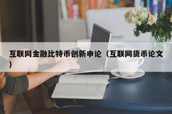 互联网金融<a href=https://www.globetech.com.cn/news/299313.html target=_blank class=infotextkey>比特币</a>创新申论(互联网货币论文)