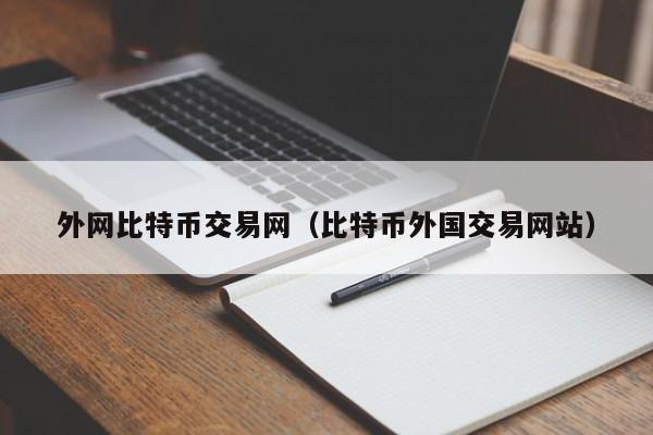 外网比特币交易网(比特币外国交易网站)