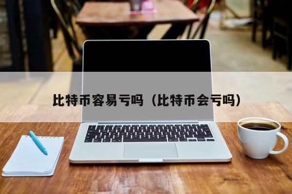 比特币容易亏吗(比特币会亏吗)