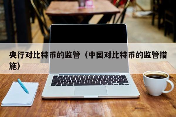 央行对比特币的监管(**对比特币的监管措施)