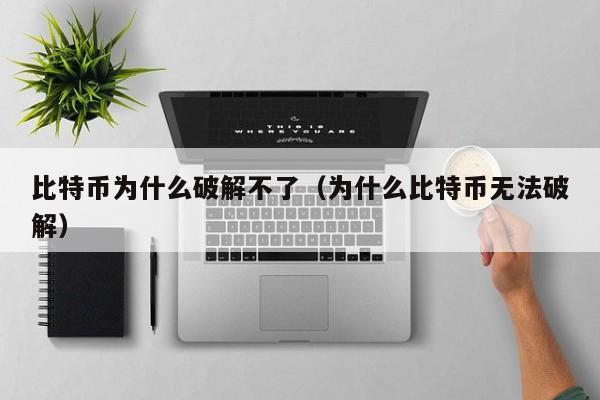 比特币为什么破解不了(为什么比特币无法破解)