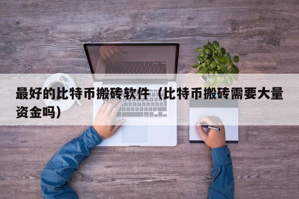 **的比特币搬砖软件(比特币搬砖需要大量资金吗)