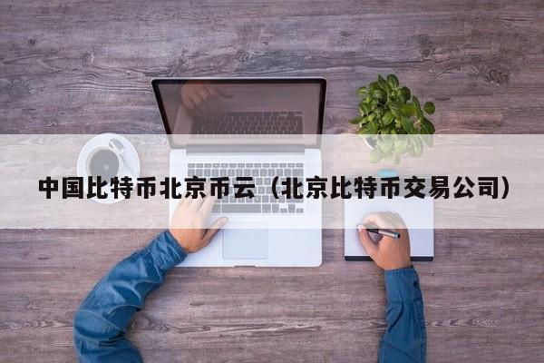 **比特币北京币云(北京比特币交易公司)