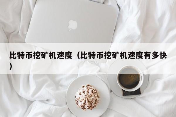 比特币挖矿机速度(比特币挖矿机速度有多快)