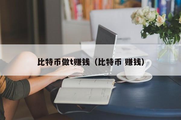 比特币做t赚钱(比特币 赚钱)