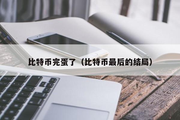 比特币完蛋了(比特币**的结局)