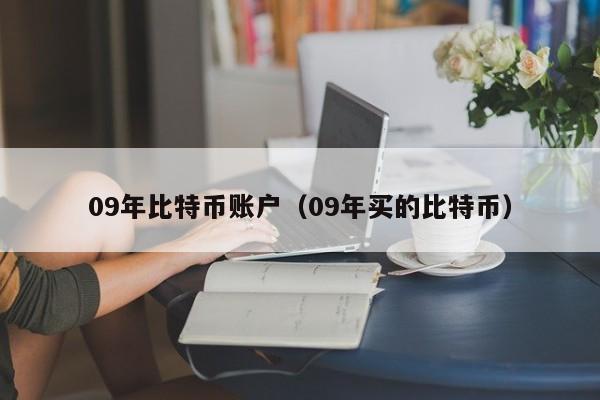 09年比特币账户(09年买的比特币)