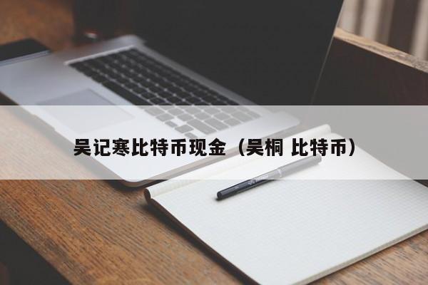 吴记寒比特币现金(吴桐 比特币)