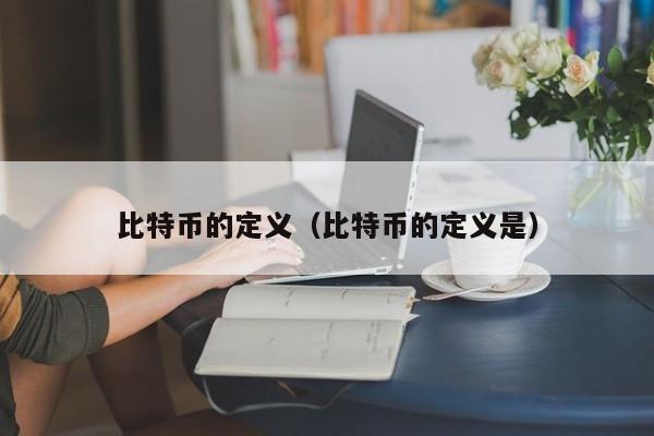 比特币的定义(比特币的定义是)