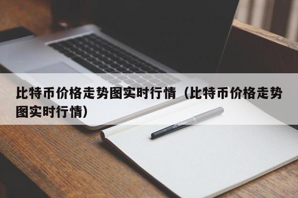 比特币价格走势图实时行情(比特币价格走势图实时行情)