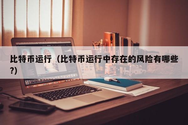 比特币运行(比特币运行中存在的风险有哪些?)