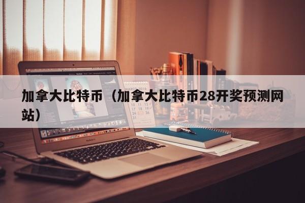 加拿**特币(加拿**特币28开奖预测网站)