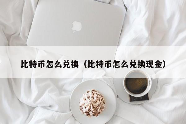 比特币怎么兑换(比特币怎么兑换现金)